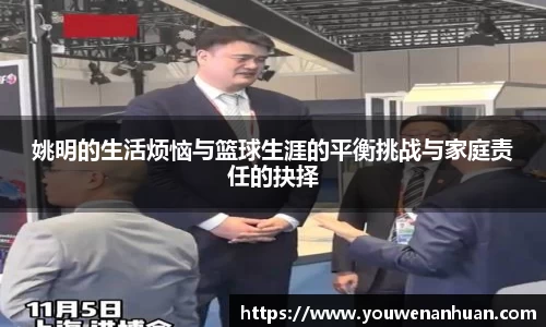 姚明的生活烦恼与篮球生涯的平衡挑战与家庭责任的抉择