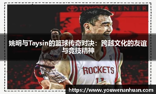 姚明与Taysin的篮球传奇对决：跨越文化的友谊与竞技精神