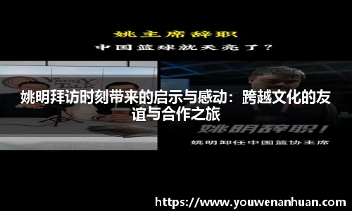 姚明拜访时刻带来的启示与感动：跨越文化的友谊与合作之旅