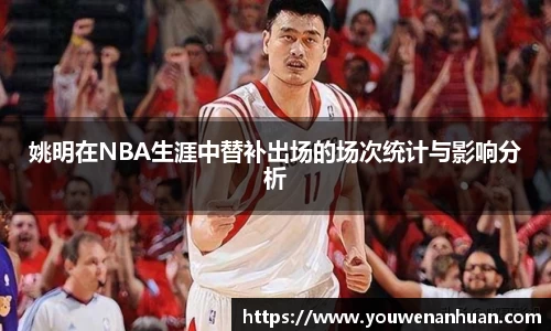 姚明在NBA生涯中替补出场的场次统计与影响分析