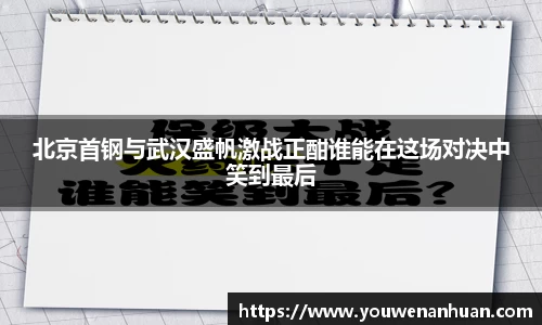 北京首钢与武汉盛帆激战正酣谁能在这场对决中笑到最后