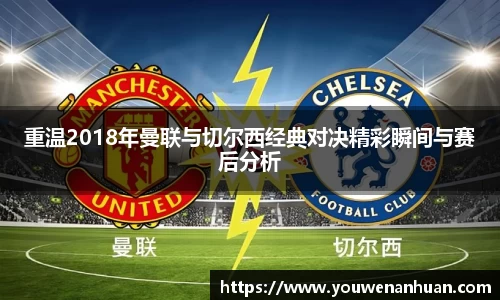 重温2018年曼联与切尔西经典对决精彩瞬间与赛后分析