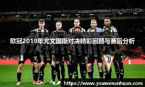欧冠2019年尤文图斯对决精彩回顾与赛后分析