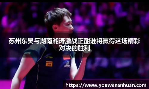 苏州东吴与湖南湘涛激战正酣谁将赢得这场精彩对决的胜利