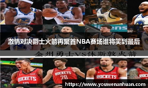 激情对决爵士火箭再聚首NBA赛场谁将笑到最后