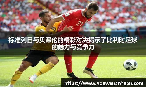 标准列日与贝弗伦的精彩对决揭示了比利时足球的魅力与竞争力