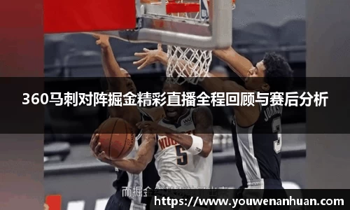 360马刺对阵掘金精彩直播全程回顾与赛后分析